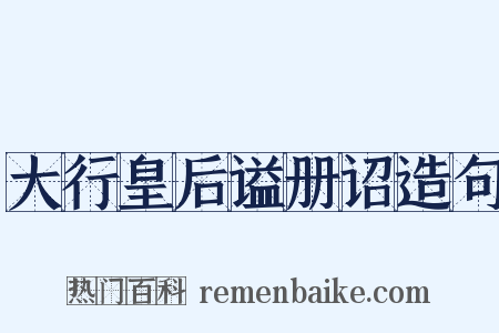 大行皇后谥册诏造句是什么意思的图片